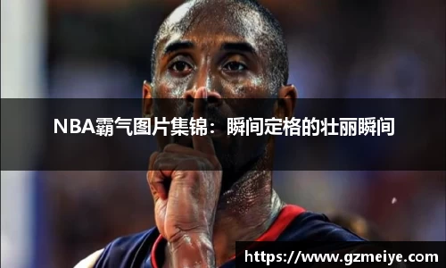NBA霸气图片集锦：瞬间定格的壮丽瞬间
