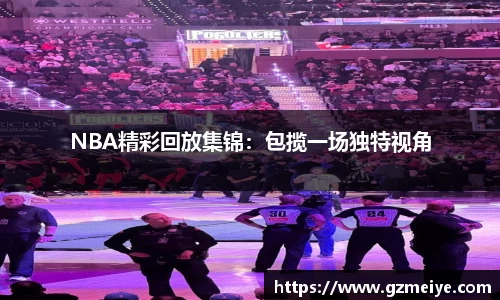 NBA精彩回放集锦：包揽一场独特视角