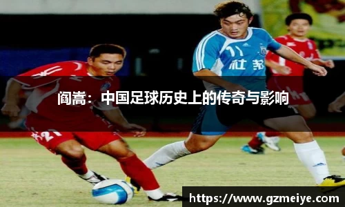 阎嵩：中国足球历史上的传奇与影响