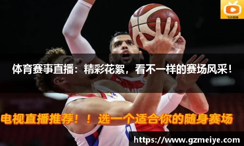 体育赛事直播：精彩花絮，看不一样的赛场风采！