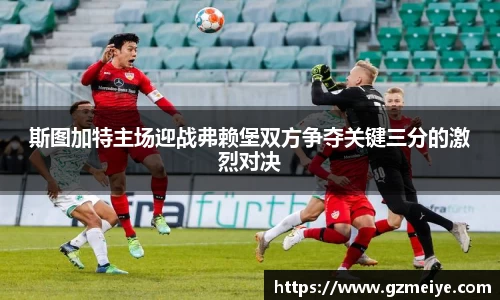 斯图加特主场迎战弗赖堡双方争夺关键三分的激烈对决